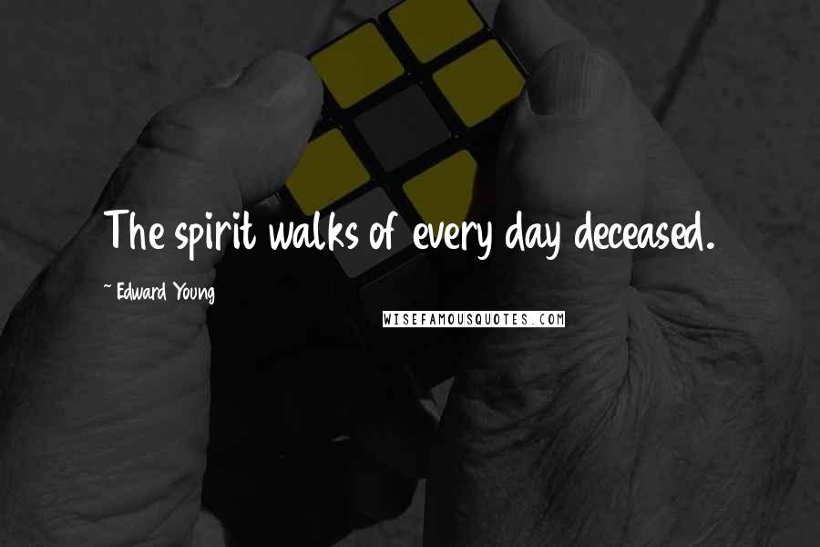 Edward Young Quotes: The spirit walks of every day deceased.