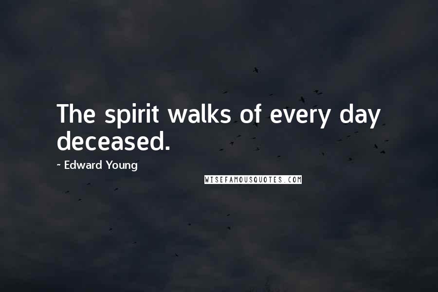 Edward Young Quotes: The spirit walks of every day deceased.