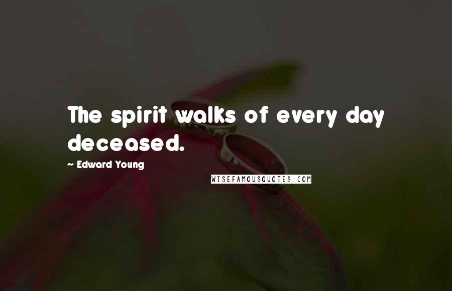 Edward Young Quotes: The spirit walks of every day deceased.