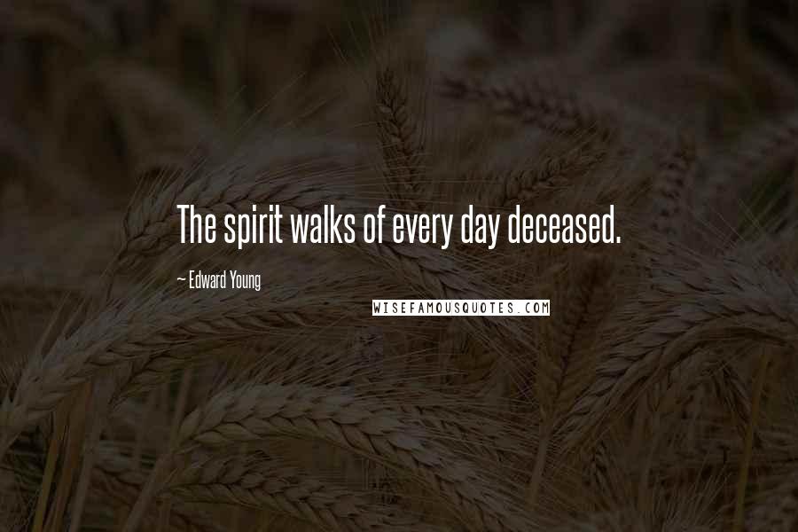 Edward Young Quotes: The spirit walks of every day deceased.