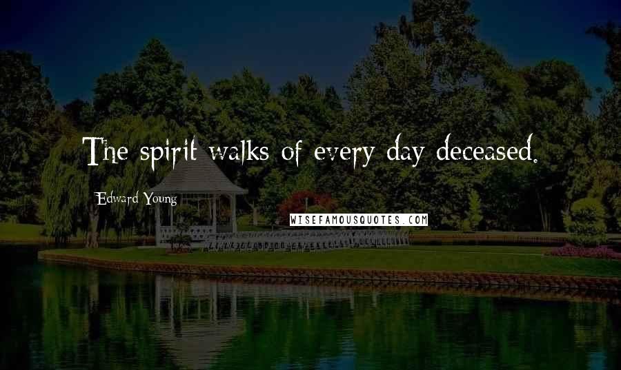 Edward Young Quotes: The spirit walks of every day deceased.