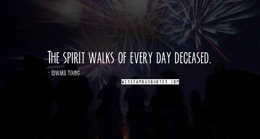 Edward Young Quotes: The spirit walks of every day deceased.