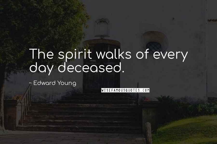 Edward Young Quotes: The spirit walks of every day deceased.