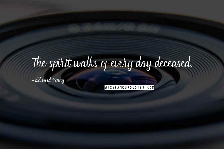 Edward Young Quotes: The spirit walks of every day deceased.