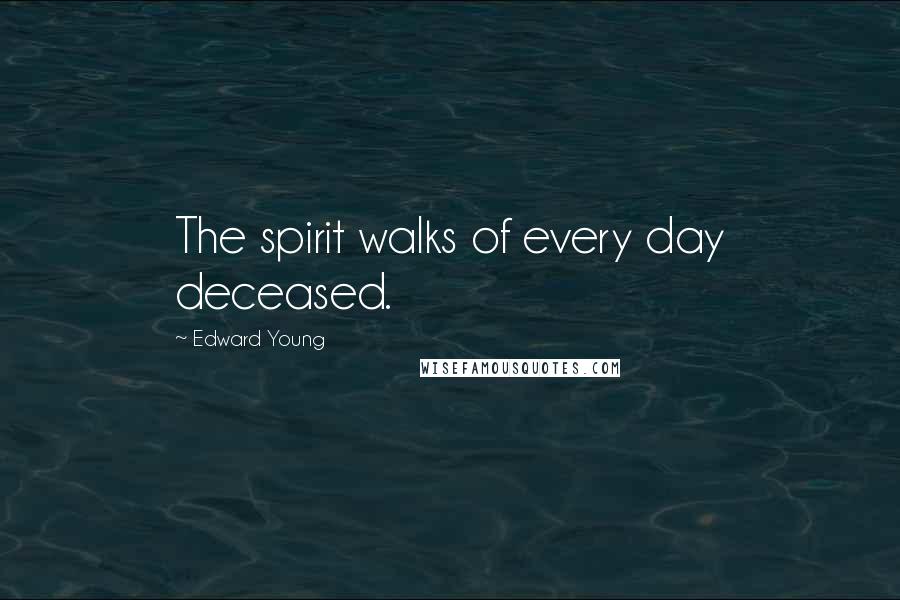 Edward Young Quotes: The spirit walks of every day deceased.