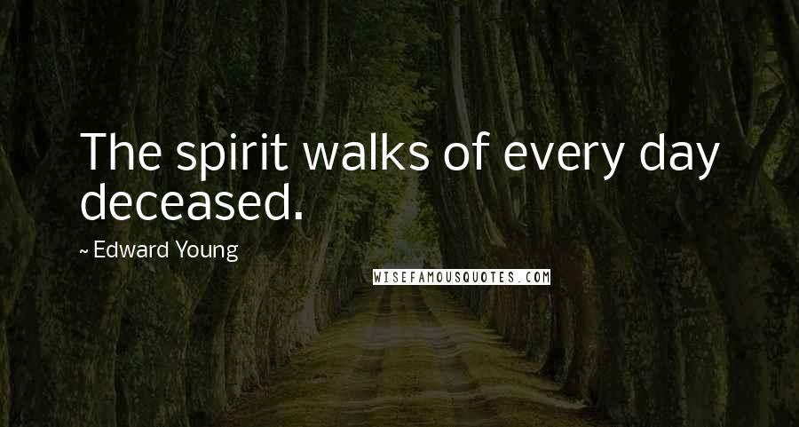 Edward Young Quotes: The spirit walks of every day deceased.