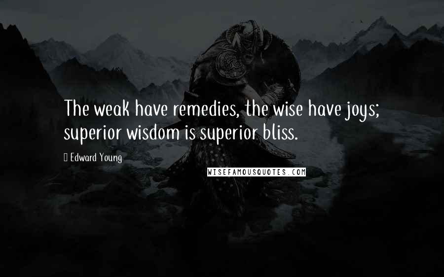 Edward Young Quotes: The weak have remedies, the wise have joys; superior wisdom is superior bliss.