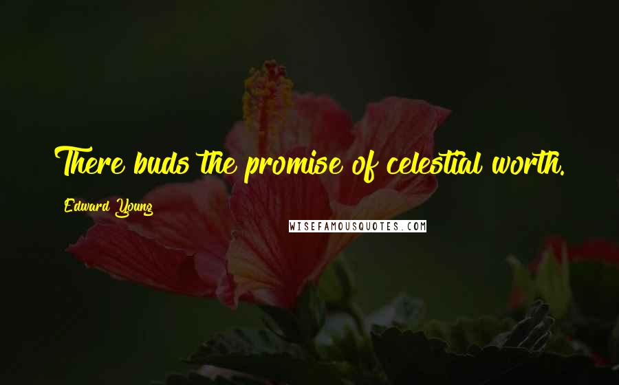 Edward Young Quotes: There buds the promise of celestial worth.