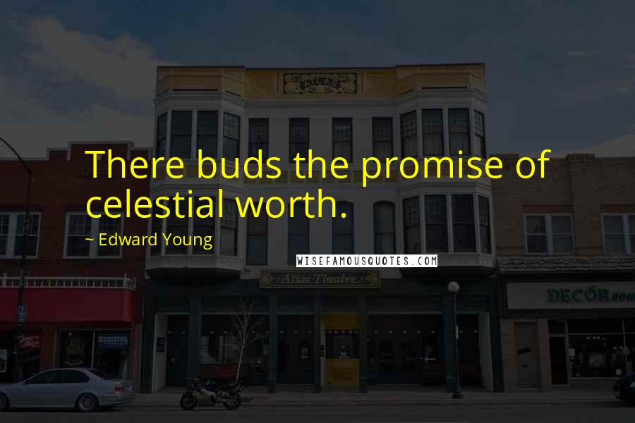 Edward Young Quotes: There buds the promise of celestial worth.