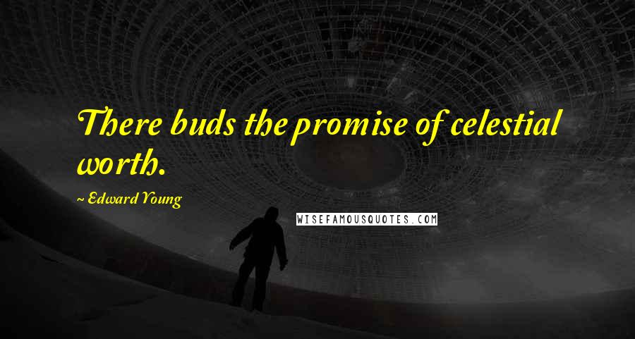 Edward Young Quotes: There buds the promise of celestial worth.
