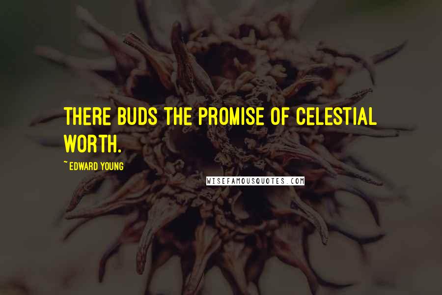 Edward Young Quotes: There buds the promise of celestial worth.