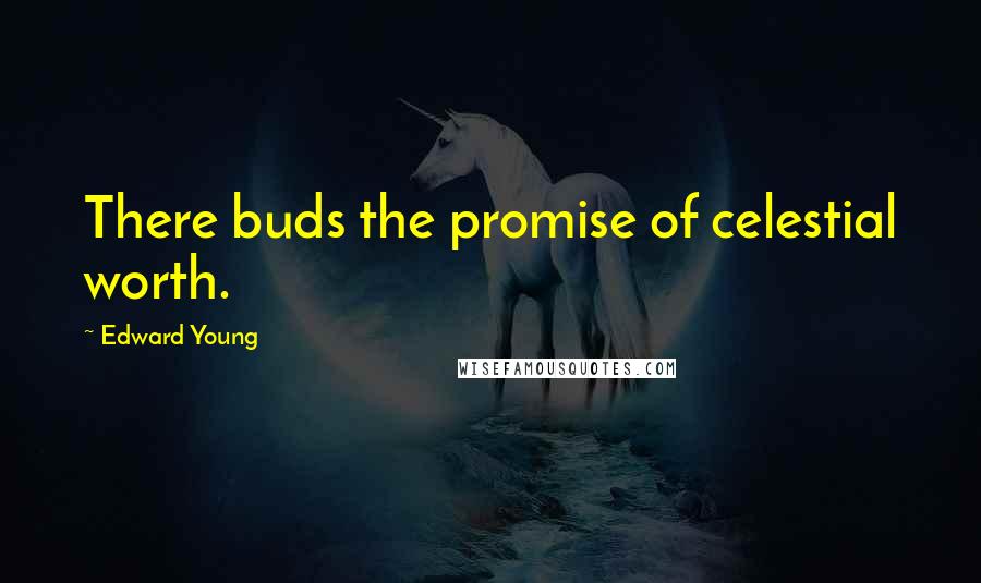 Edward Young Quotes: There buds the promise of celestial worth.