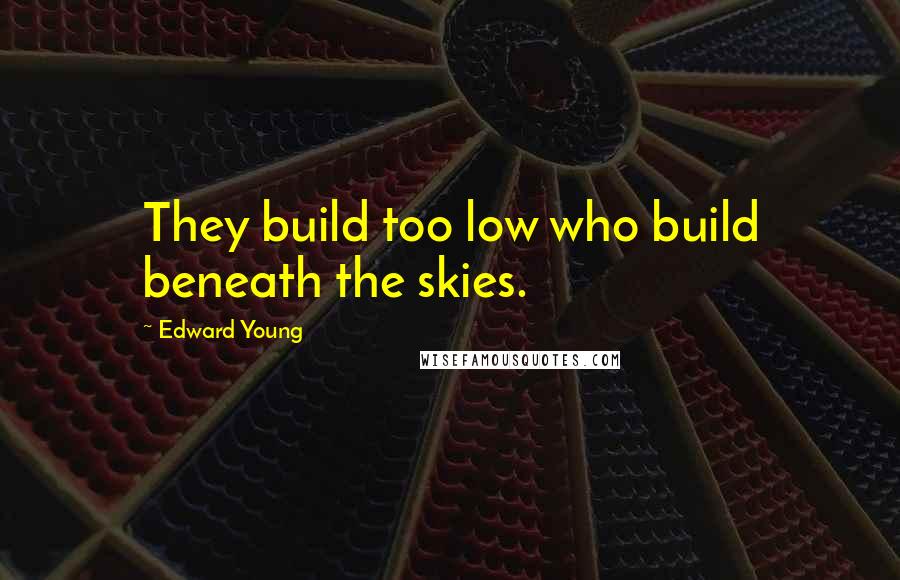 Edward Young Quotes: They build too low who build beneath the skies.