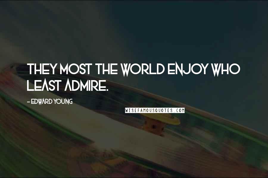 Edward Young Quotes: They most the world enjoy who least admire.