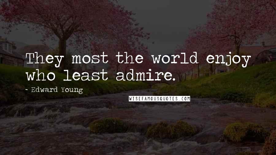 Edward Young Quotes: They most the world enjoy who least admire.