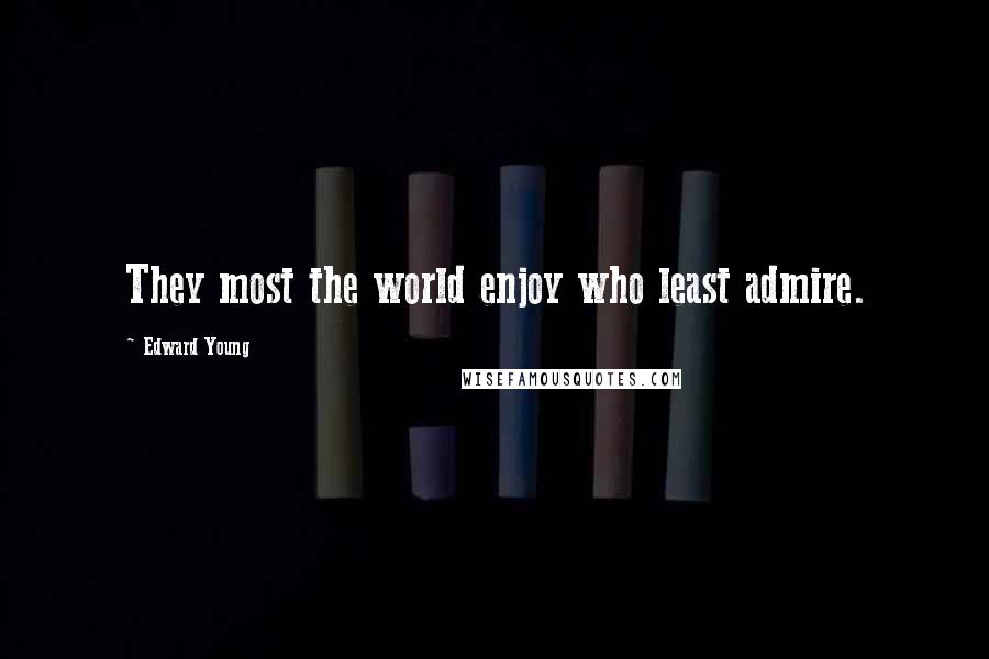 Edward Young Quotes: They most the world enjoy who least admire.