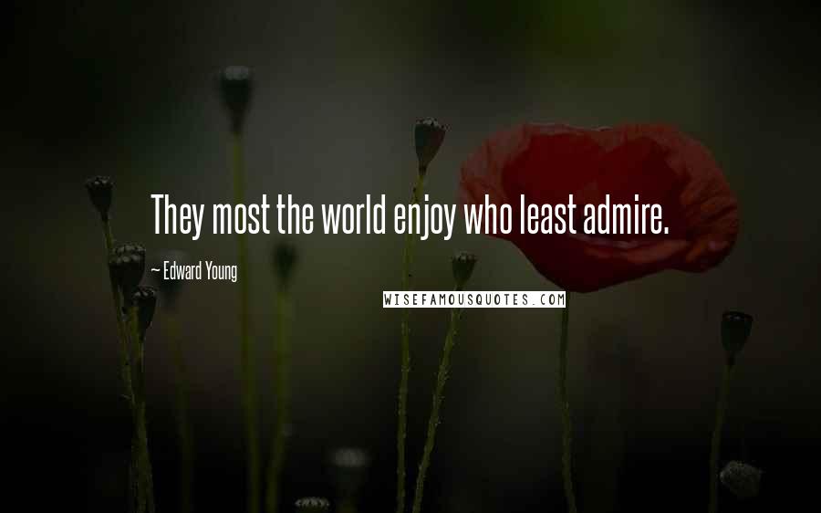 Edward Young Quotes: They most the world enjoy who least admire.