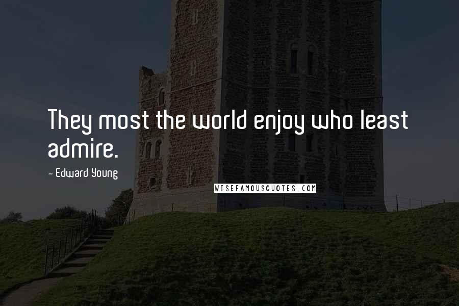 Edward Young Quotes: They most the world enjoy who least admire.