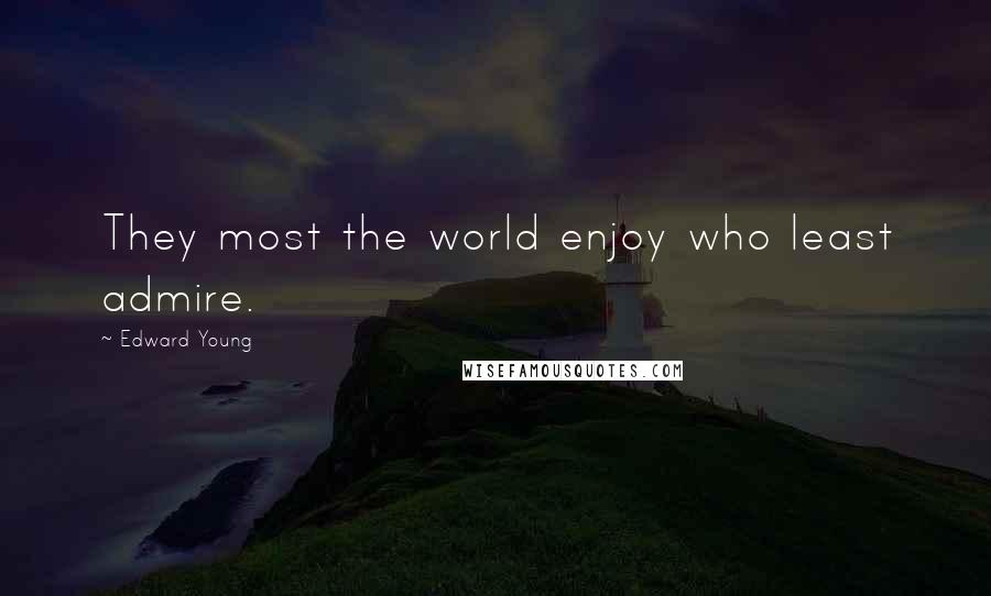 Edward Young Quotes: They most the world enjoy who least admire.