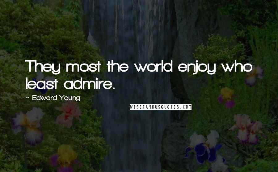 Edward Young Quotes: They most the world enjoy who least admire.
