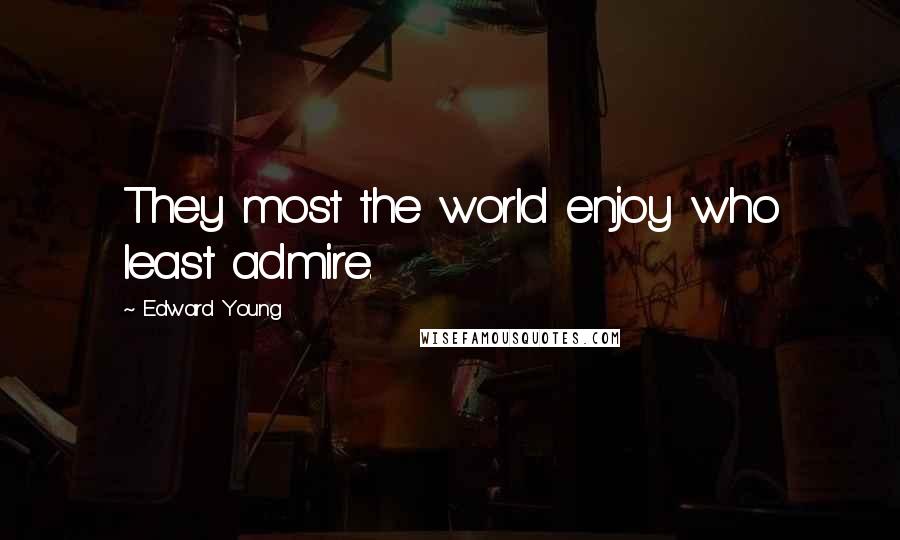 Edward Young Quotes: They most the world enjoy who least admire.