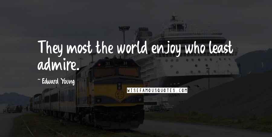 Edward Young Quotes: They most the world enjoy who least admire.