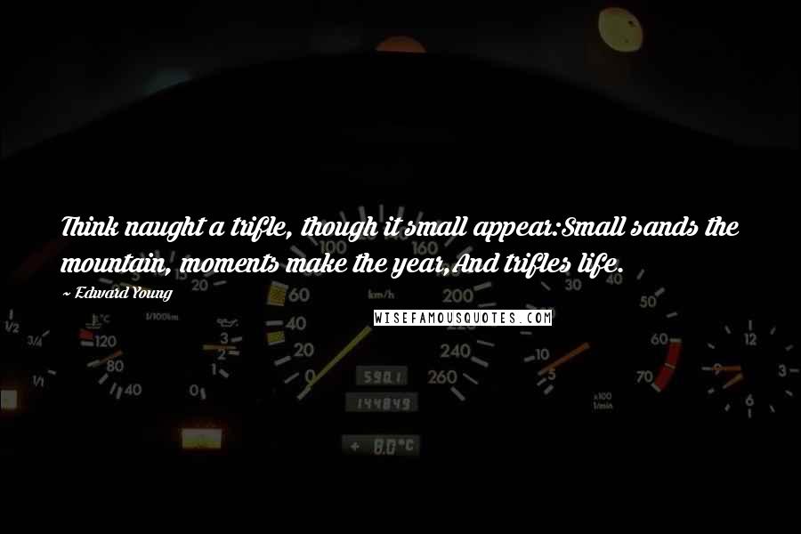 Edward Young Quotes: Think naught a trifle, though it small appear:Small sands the mountain, moments make the year,And trifles life.