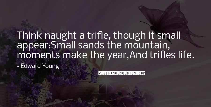 Edward Young Quotes: Think naught a trifle, though it small appear:Small sands the mountain, moments make the year,And trifles life.