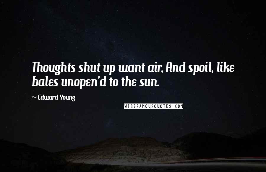 Edward Young Quotes: Thoughts shut up want air, And spoil, like bales unopen'd to the sun.