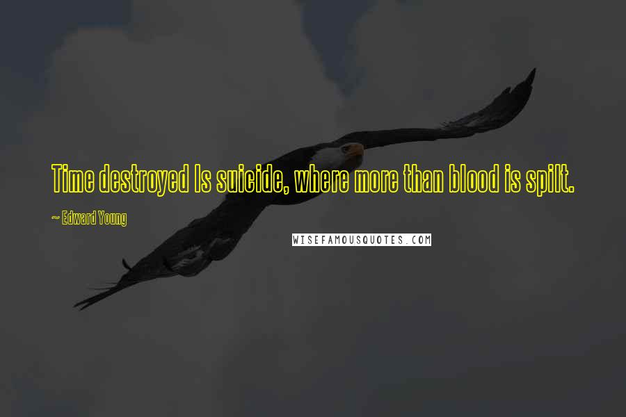 Edward Young Quotes: Time destroyed Is suicide, where more than blood is spilt.