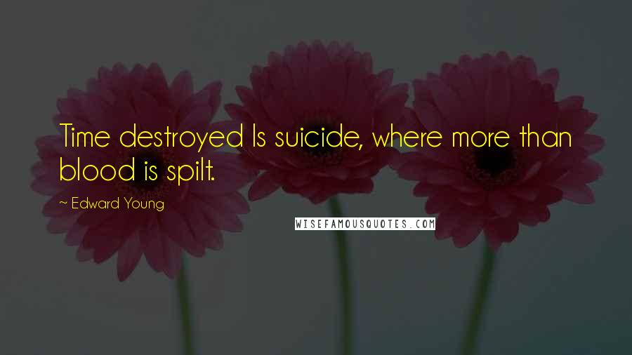 Edward Young Quotes: Time destroyed Is suicide, where more than blood is spilt.