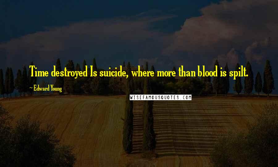 Edward Young Quotes: Time destroyed Is suicide, where more than blood is spilt.