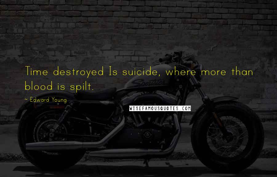 Edward Young Quotes: Time destroyed Is suicide, where more than blood is spilt.