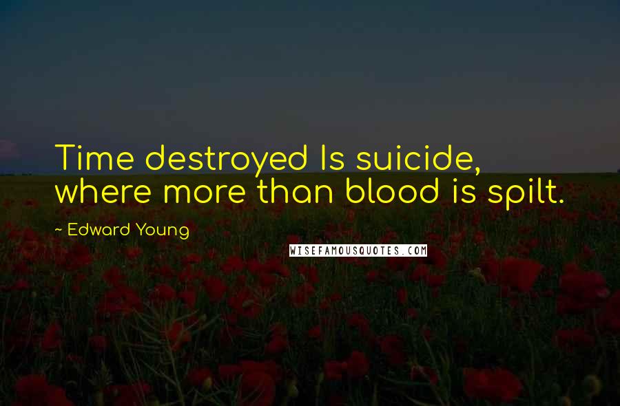 Edward Young Quotes: Time destroyed Is suicide, where more than blood is spilt.