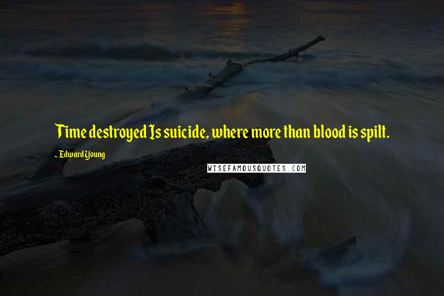 Edward Young Quotes: Time destroyed Is suicide, where more than blood is spilt.