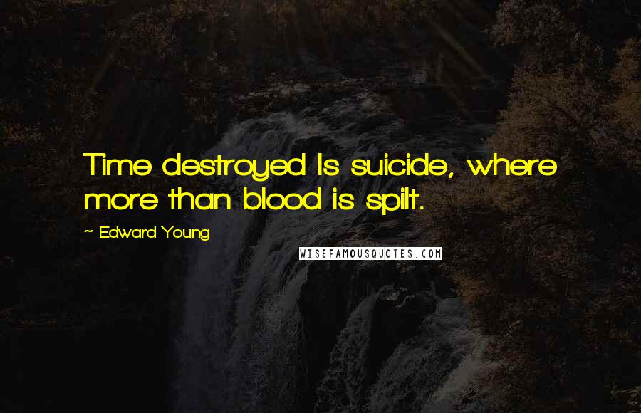 Edward Young Quotes: Time destroyed Is suicide, where more than blood is spilt.