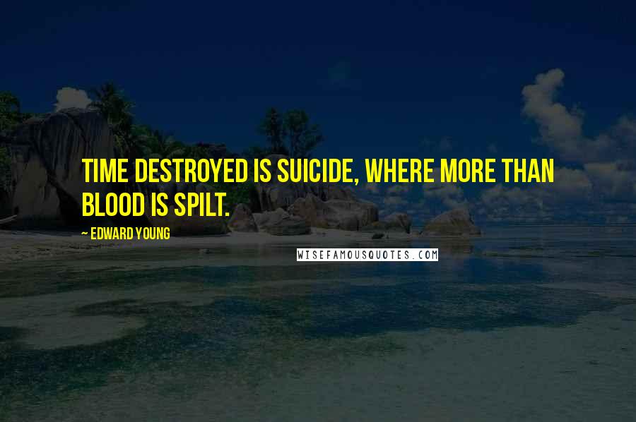 Edward Young Quotes: Time destroyed Is suicide, where more than blood is spilt.