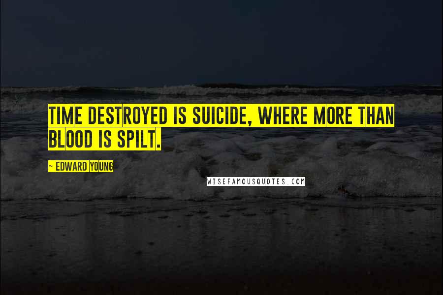 Edward Young Quotes: Time destroyed Is suicide, where more than blood is spilt.