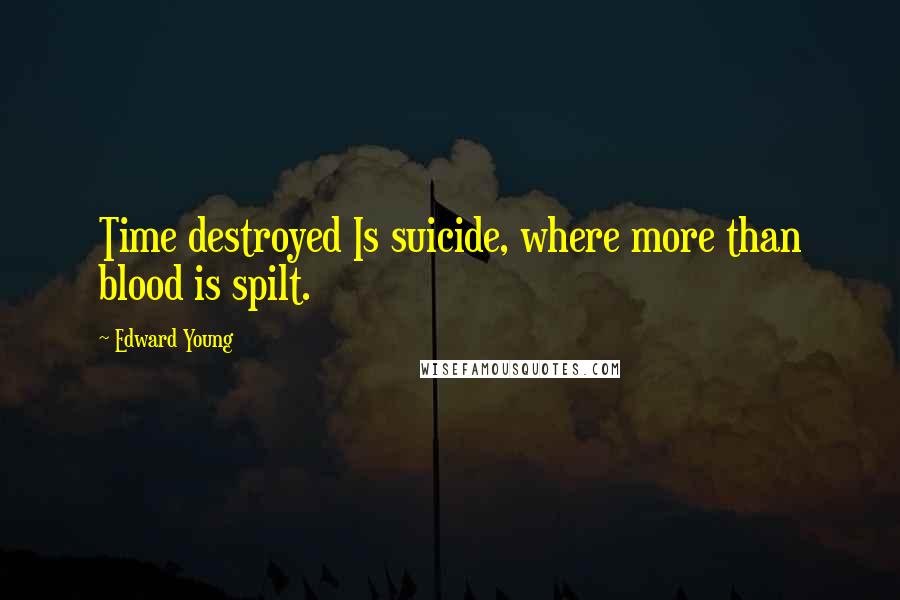 Edward Young Quotes: Time destroyed Is suicide, where more than blood is spilt.