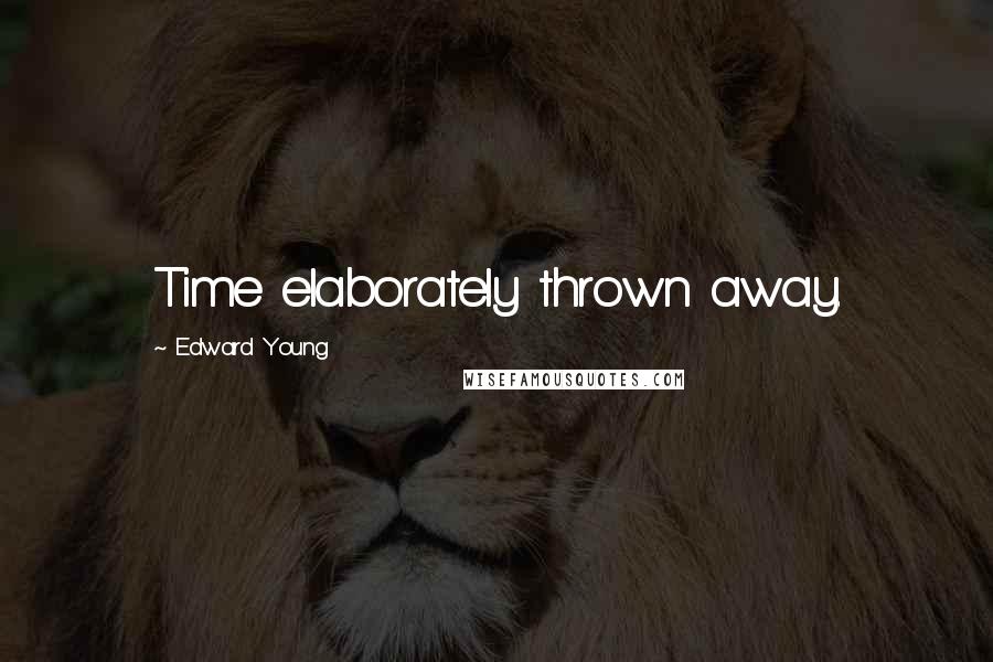 Edward Young Quotes: Time elaborately thrown away.