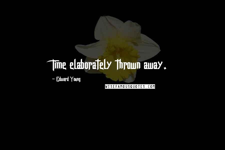 Edward Young Quotes: Time elaborately thrown away.