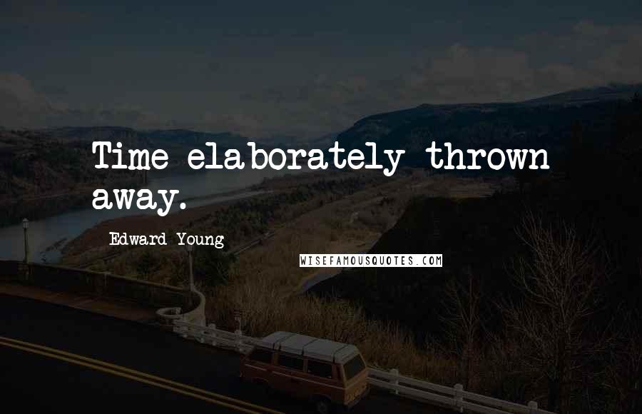 Edward Young Quotes: Time elaborately thrown away.