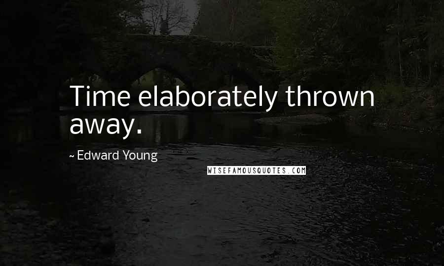 Edward Young Quotes: Time elaborately thrown away.