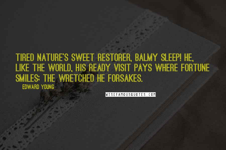 Edward Young Quotes: Tired nature's sweet restorer, balmy sleep! He, like the world, his ready visit pays Where fortune smiles; the wretched he forsakes.