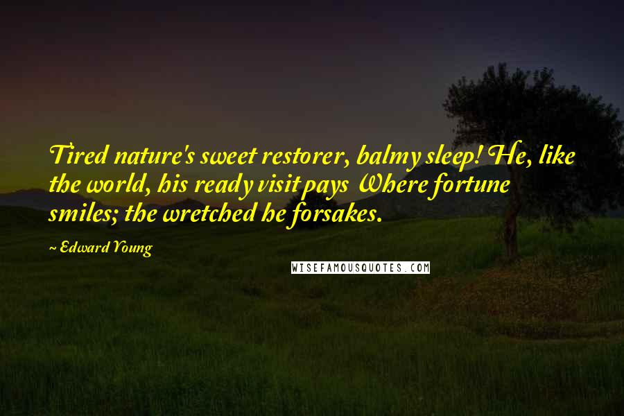 Edward Young Quotes: Tired nature's sweet restorer, balmy sleep! He, like the world, his ready visit pays Where fortune smiles; the wretched he forsakes.