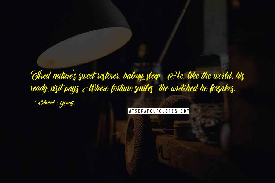 Edward Young Quotes: Tired nature's sweet restorer, balmy sleep! He, like the world, his ready visit pays Where fortune smiles; the wretched he forsakes.