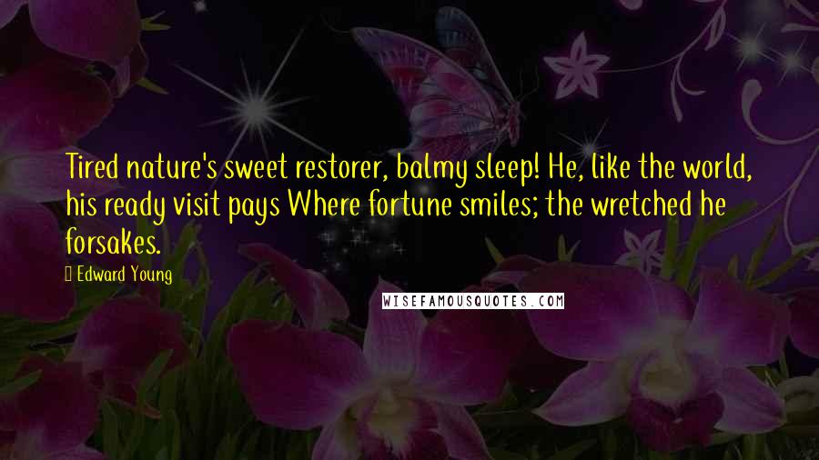 Edward Young Quotes: Tired nature's sweet restorer, balmy sleep! He, like the world, his ready visit pays Where fortune smiles; the wretched he forsakes.