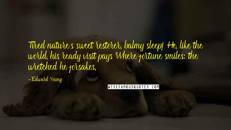 Edward Young Quotes: Tired nature's sweet restorer, balmy sleep! He, like the world, his ready visit pays Where fortune smiles; the wretched he forsakes.