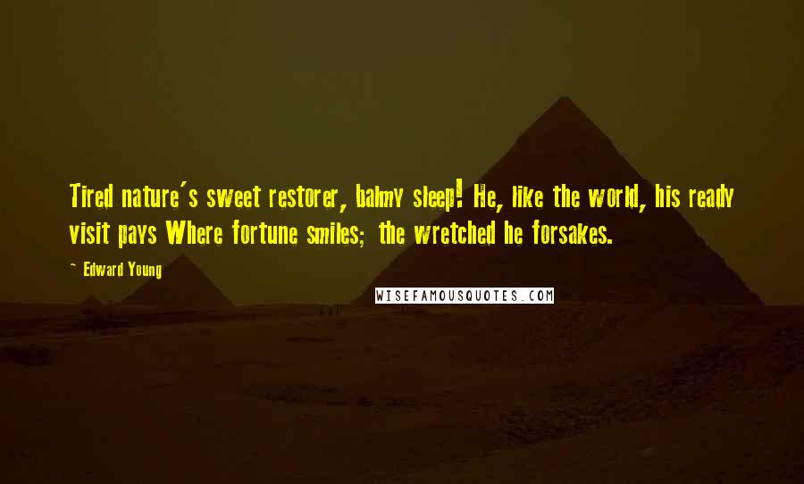 Edward Young Quotes: Tired nature's sweet restorer, balmy sleep! He, like the world, his ready visit pays Where fortune smiles; the wretched he forsakes.