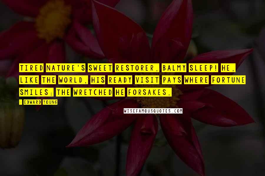 Edward Young Quotes: Tired nature's sweet restorer, balmy sleep! He, like the world, his ready visit pays Where fortune smiles; the wretched he forsakes.